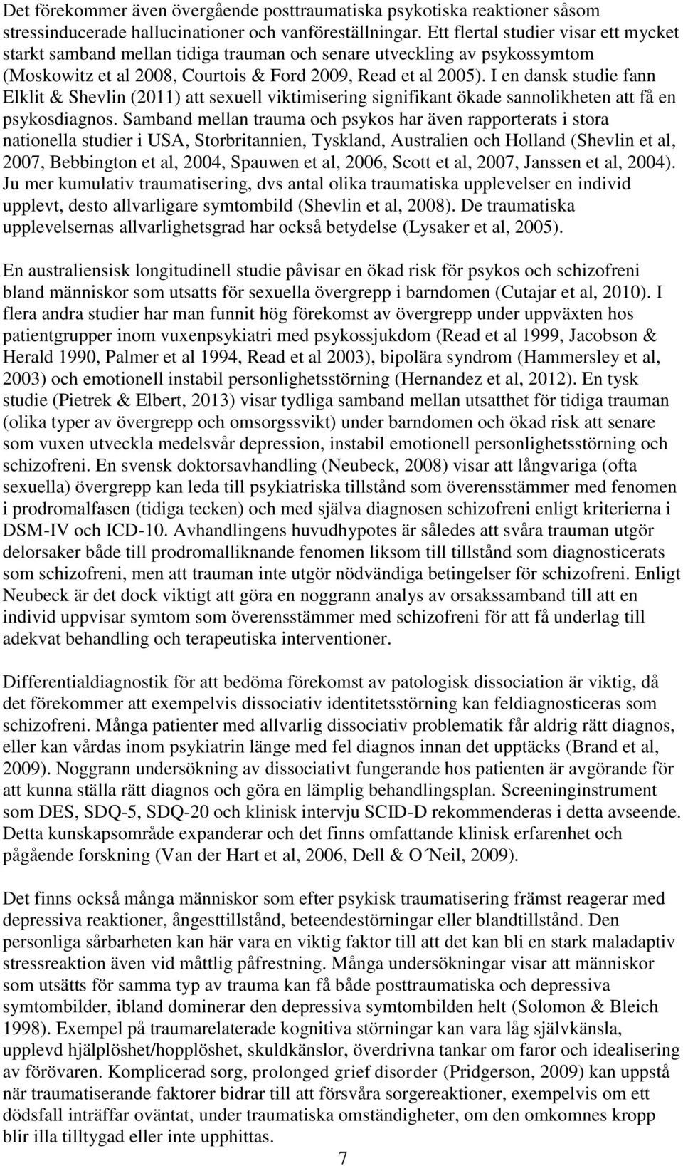 I en dansk studie fann Elklit & Shevlin (2011) att sexuell viktimisering signifikant ökade sannolikheten att få en psykosdiagnos.