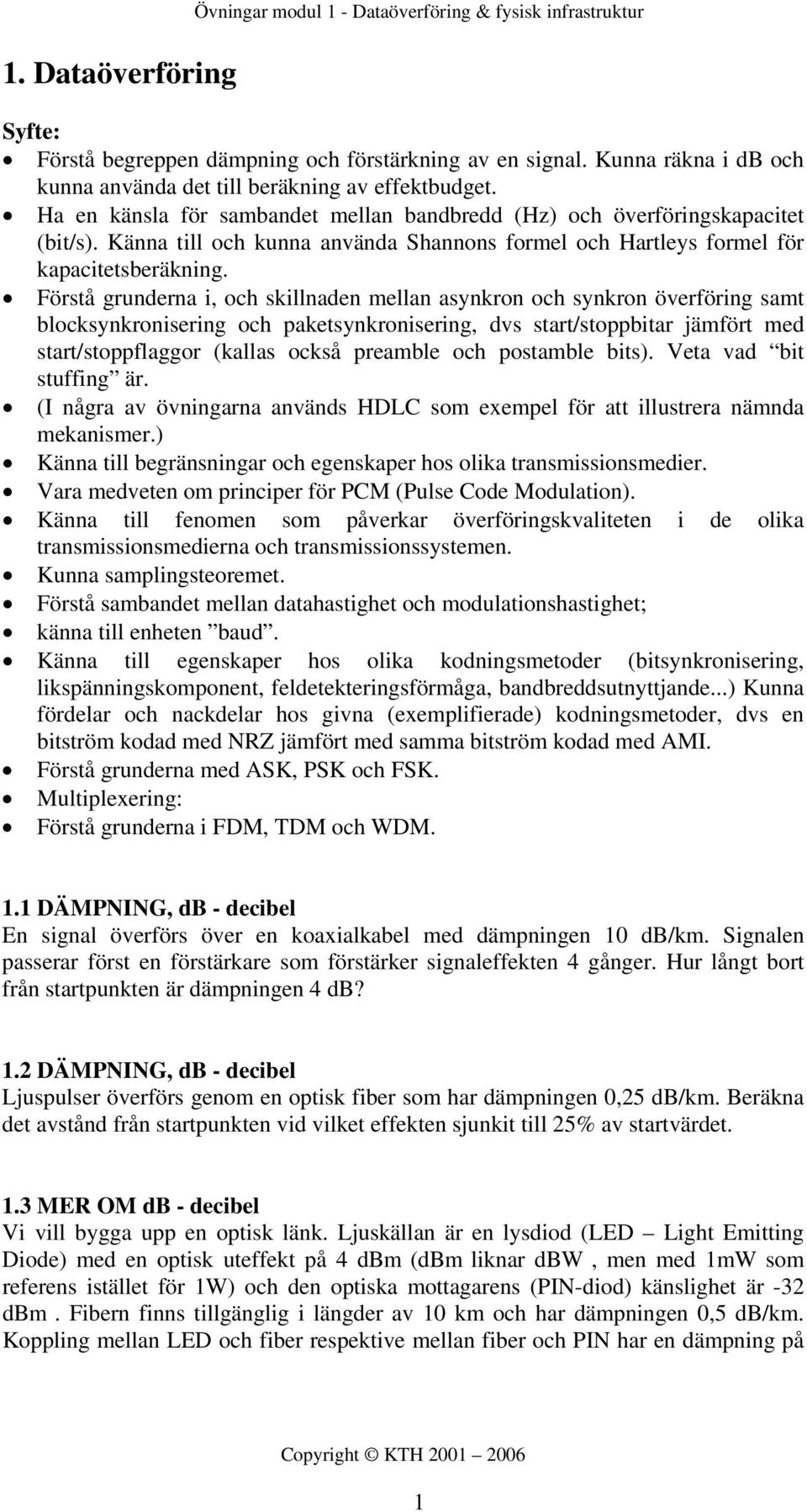 Känna till och kunna använda Shannons formel och Hartleys formel för kapacitetsberäkning.