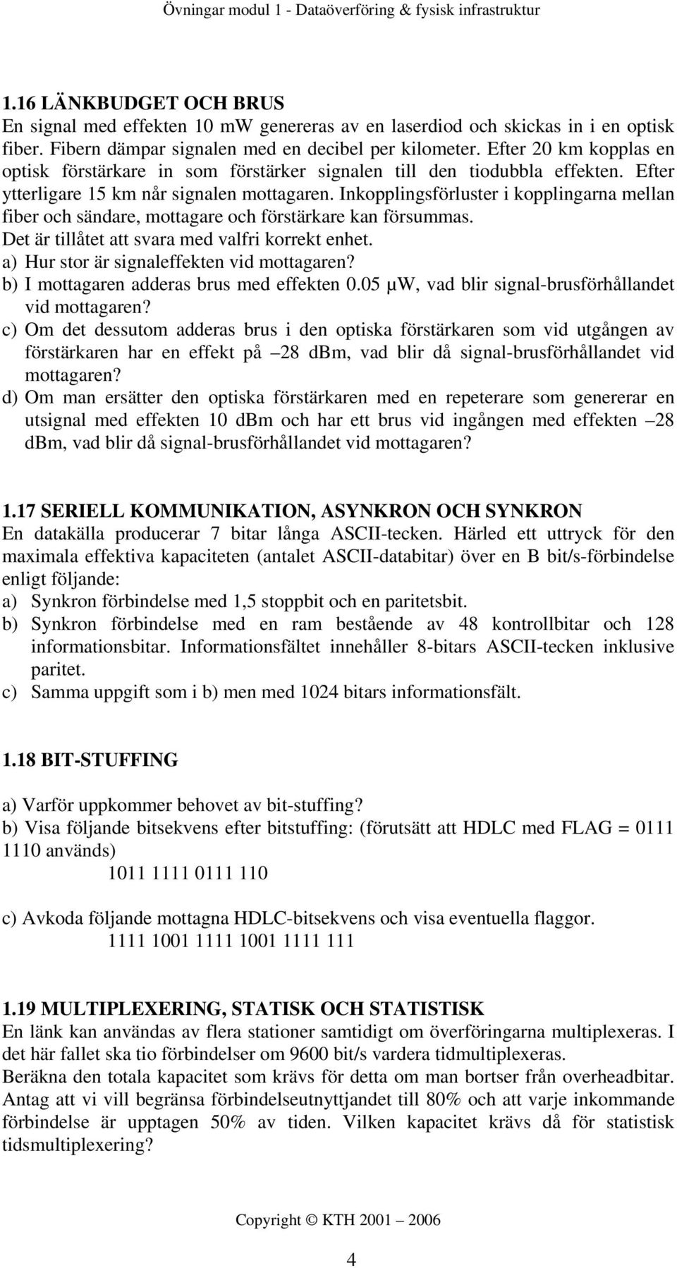 Inkopplingsförluster i kopplingarna mellan fiber och sändare, mottagare och förstärkare kan försummas. Det är tillåtet att svara med valfri korrekt enhet. a) Hur stor är signaleffekten vid mottagaren?