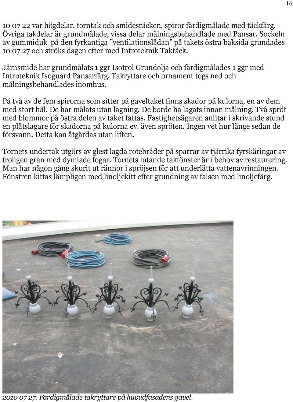 Järnsmide har grundmålats 1 ggr Isotrol Grundolja och färdigmålades 1 ggr med Introteknik Isoguard Pansarfärg. Takryttare och ornament togs ned och målningsbehandlades inomhus.