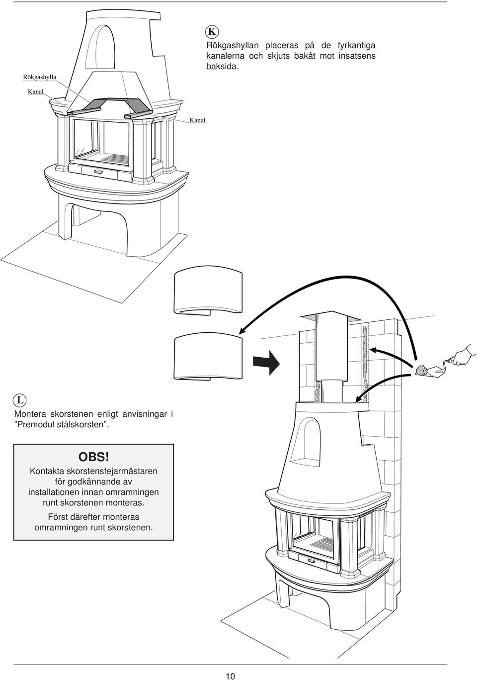 Kanal Kanal L Montera skorstenen enligt anvisningar i Premodul stålskorsten. OBS!