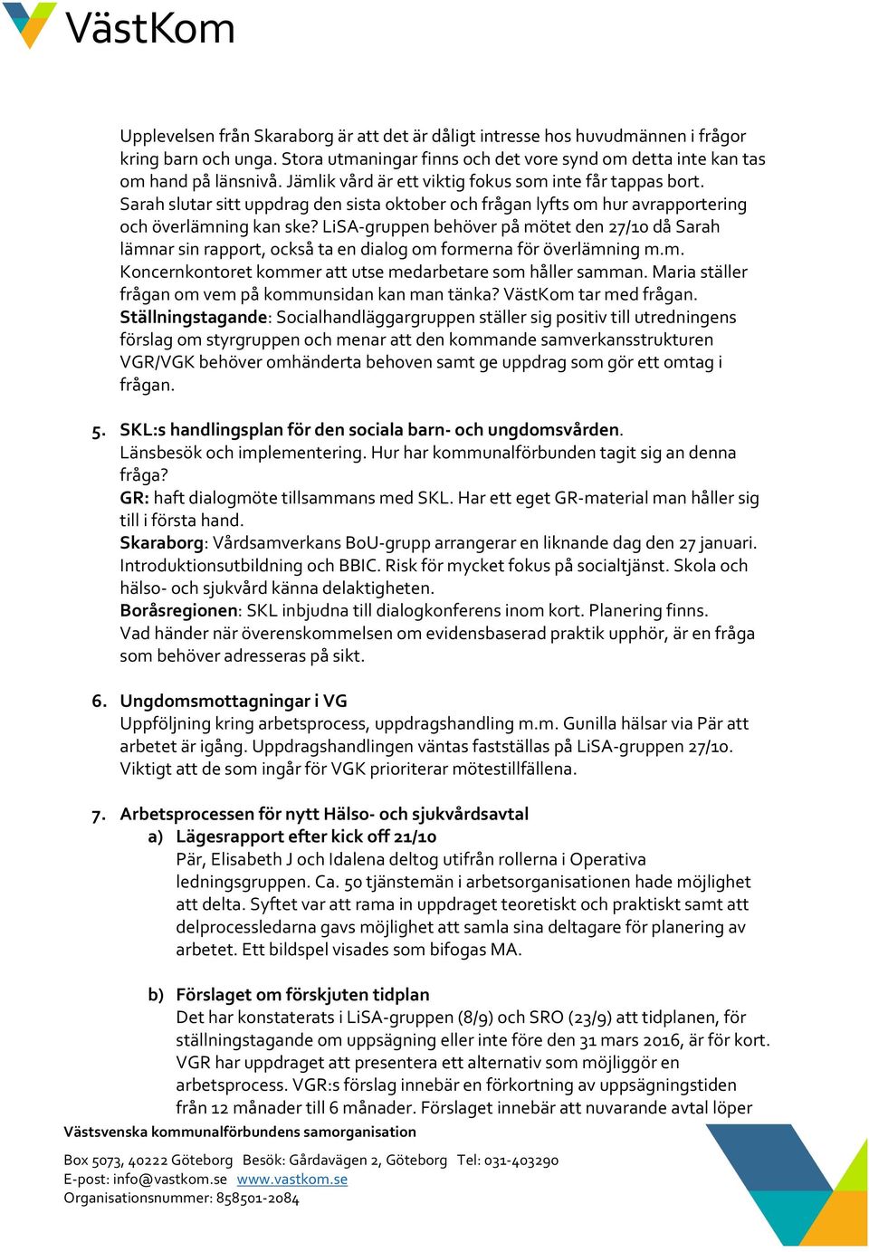 LiSA-gruppen behöver på mötet den 27/10 då Sarah lämnar sin rapport, också ta en dialog om formerna för överlämning m.m. Koncernkontoret kommer att utse medarbetare som håller samman.