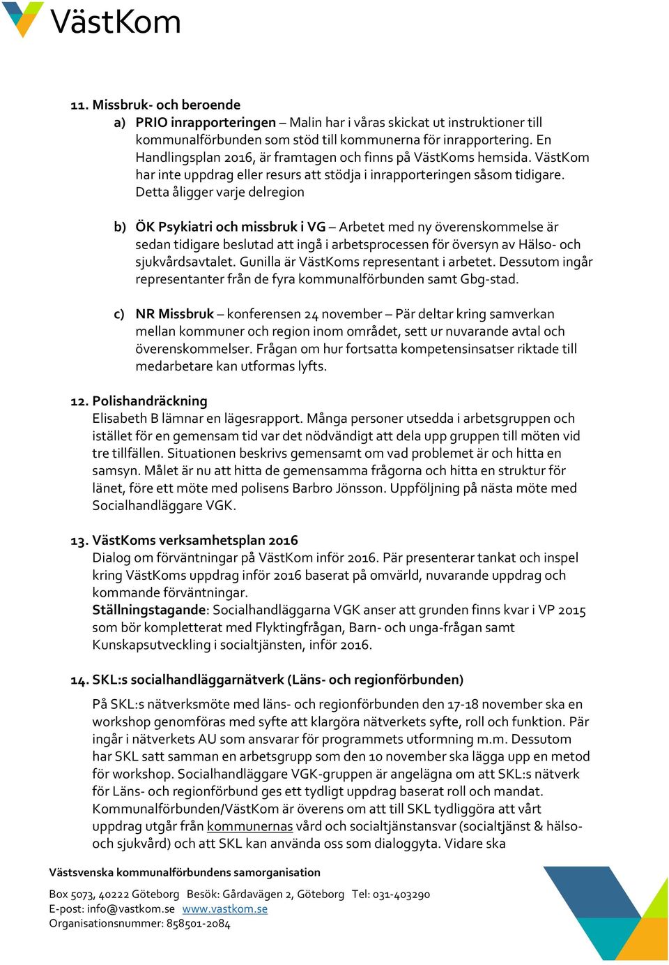 Detta åligger varje delregion b) ÖK Psykiatri och missbruk i VG Arbetet med ny överenskommelse är sedan tidigare beslutad att ingå i arbetsprocessen för översyn av Hälso- och sjukvårdsavtalet.