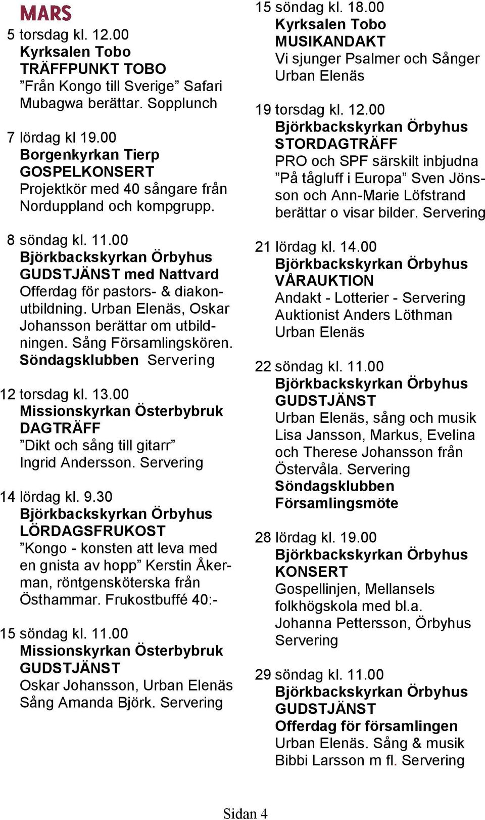 Urban Elenäs, Oskar Johansson berättar om utbildningen. Sång Församlingskören. Söndagsklubben 12 torsdag kl. 13.00 DAGTRÄFF Dikt och sång till gitarr Ingrid Andersson. 14 lördag kl. 9.