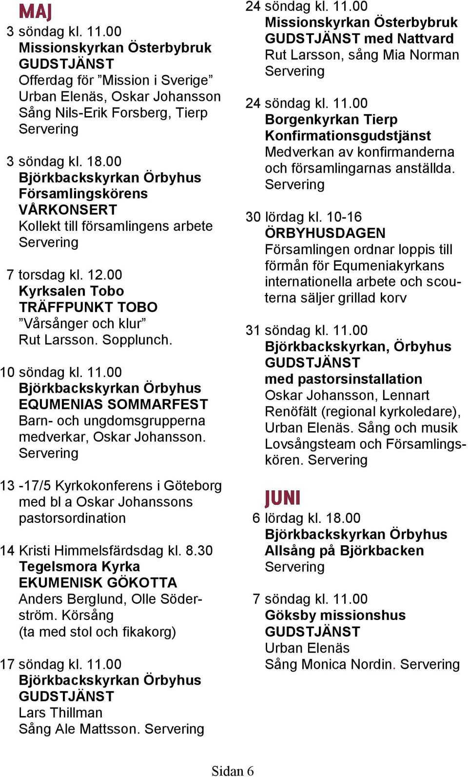 00 EQUMENIAS SOMMARFEST Barn- och ungdomsgrupperna medverkar, Oskar Johansson. 13-17/5 Kyrkokonferens i Göteborg med bl a Oskar Johanssons pastorsordination 14 Kristi Himmelsfärdsdag kl. 8.