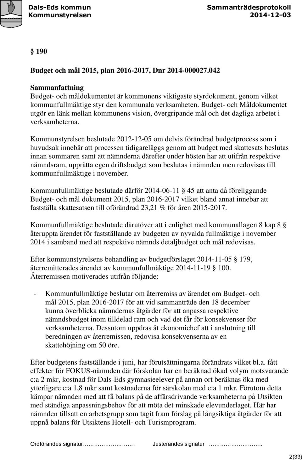 Kommunstyrelsen beslutade 2012-12-05 om delvis förändrad budgetprocess som i huvudsak innebär att processen tidigareläggs genom att budget med skattesats beslutas innan sommaren samt att nämnderna