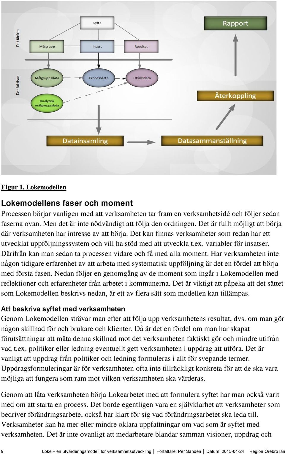 Det kan finnas verksamheter som redan har ett utvecklat uppföljningssystem och vill ha stöd med att utveckla t.ex. variabler för insatser.