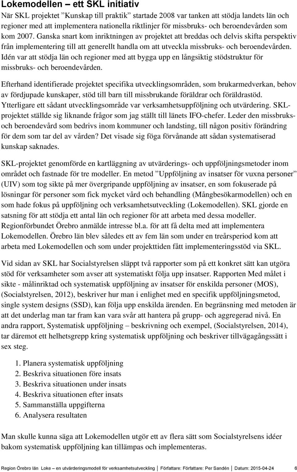 Ganska snart kom inriktningen av projektet att breddas och delvis skifta perspektiv från implementering till att generellt handla om att utveckla missbruks- och beroendevården.