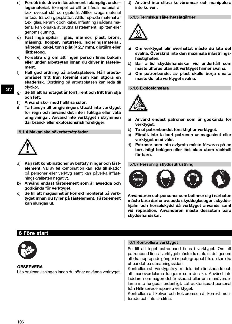 d) Fäst inga spikar i glas, marmor, plast, brons, mässing, koppar, natursten, isoleringsmaterial, håltegel, kakel, tunn plåt (< 2,7 mm), gjutjärn eller lättbetong.