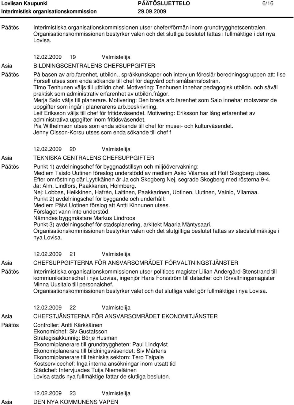 farenhet, utbildn., språkkunskaper och intervjun föreslår beredningsgruppen att: Ilse Forsell utses som enda sökande till chef för dagvård och småbarnsfostran. Timo Tenhunen väljs till utbildn.chef. Motivering: Tenhunen innehar pedagogisk utbildn.