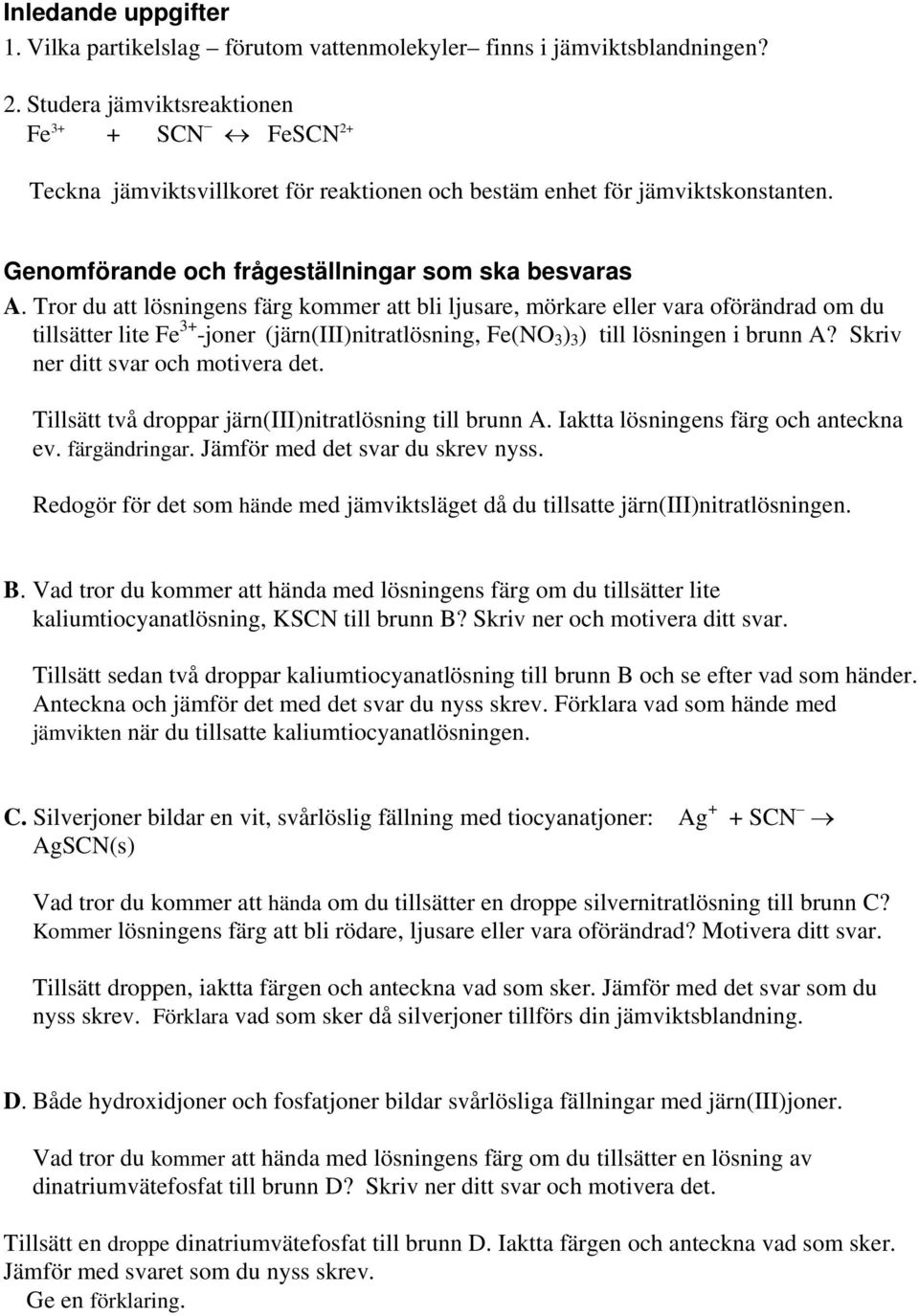 Tror du att lösningens färg kommer att bli ljusare, mörkare eller vara oförändrad om du tillsätter lite Fe 3+ -joner (järn(iii)nitratlösning, Fe(NO 3 ) 3 ) till lösningen i brunn A?