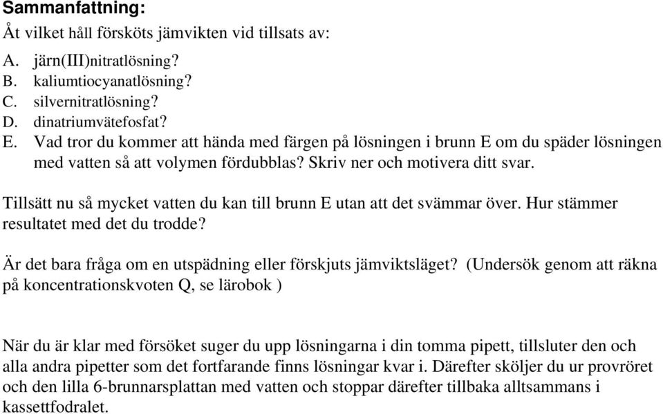 Tillsätt nu så mycket vatten du kan till brunn E utan att det svämmar över. Hur stämmer resultatet med det du trodde? Är det bara fråga om en utspädning eller förskjuts jämviktsläget?