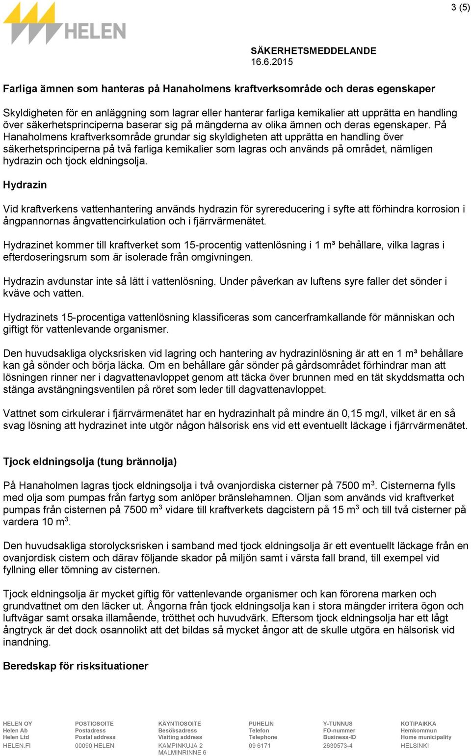 På Hanaholmens kraftverksområde grundar sig skyldigheten att upprätta en handling över säkerhetsprinciperna på två farliga kemikalier som lagras och används på området, nämligen hydrazin och tjock