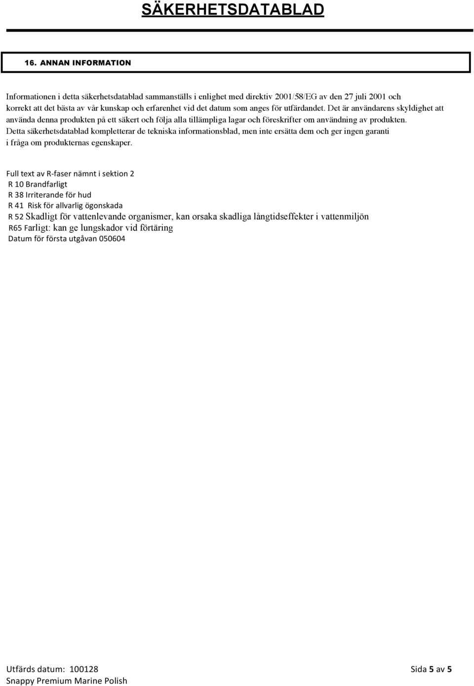 Detta säkerhetsdatablad kompletterar de tekniska informationsblad, men inte ersätta dem och ger ingen garanti i fråga om produkternas egenskaper.