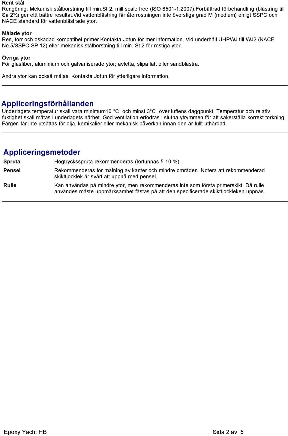 kontakta Jotun för mer information. Vid underhåll UHPWJ till WJ2 (NACE No.5/SSPC-SP 12) eller mekanisk stålborstning till min. St 2 för rostiga ytor.