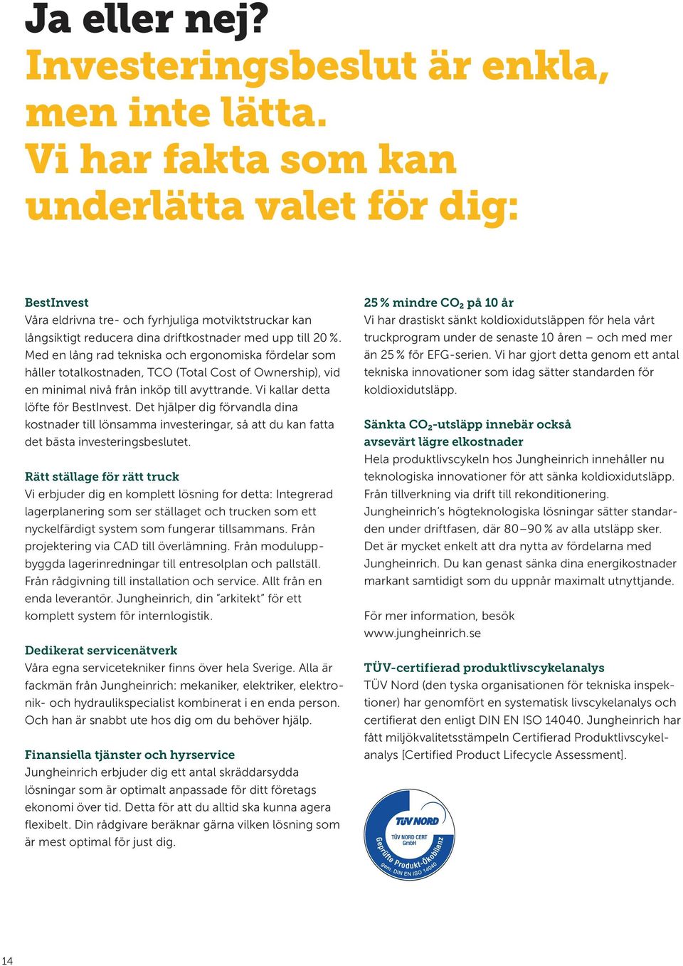 Med en lång rad tekniska och ergonomiska fördelar som håller totalkostnaden, TCO (Total Cost of Ownership), vid en minimal nivå från inköp till avyttrande. Vi kallar detta löfte för BestInvest.