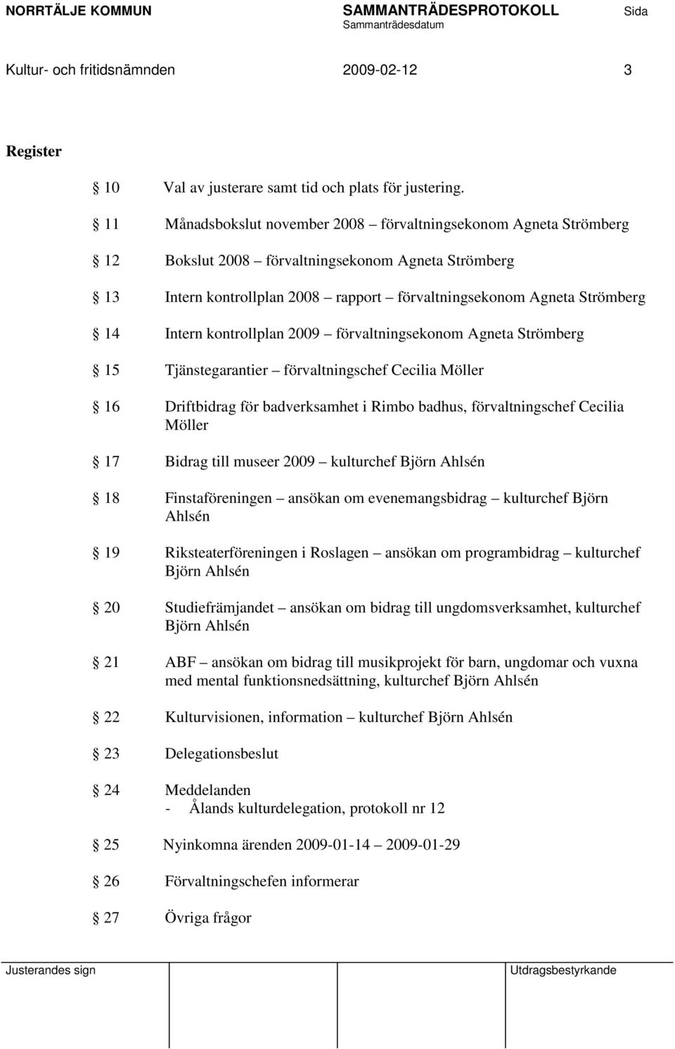 Intern kontrollplan 2009 förvaltningsekonom Agneta Strömberg 15 Tjänstegarantier förvaltningschef Cecilia Möller 16 Driftbidrag för badverksamhet i Rimbo badhus, förvaltningschef Cecilia Möller 17