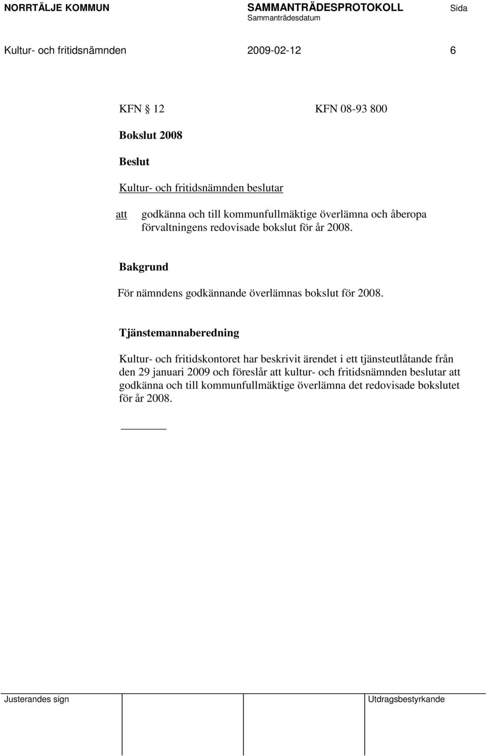 För nämndens godkännande överlämnas bokslut för 2008.