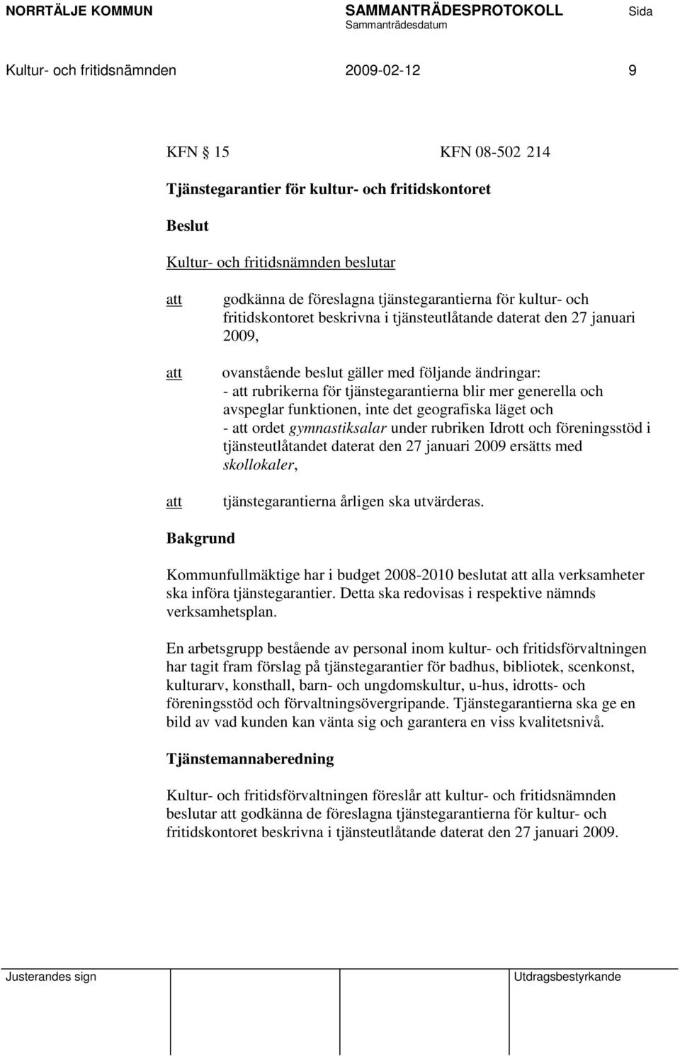 avspeglar funktionen, inte det geografiska läget och - ordet gymnastiksalar under rubriken Idrott och föreningsstöd i tjänsteutlåtandet daterat den 27 januari 2009 ersätts med skollokaler,