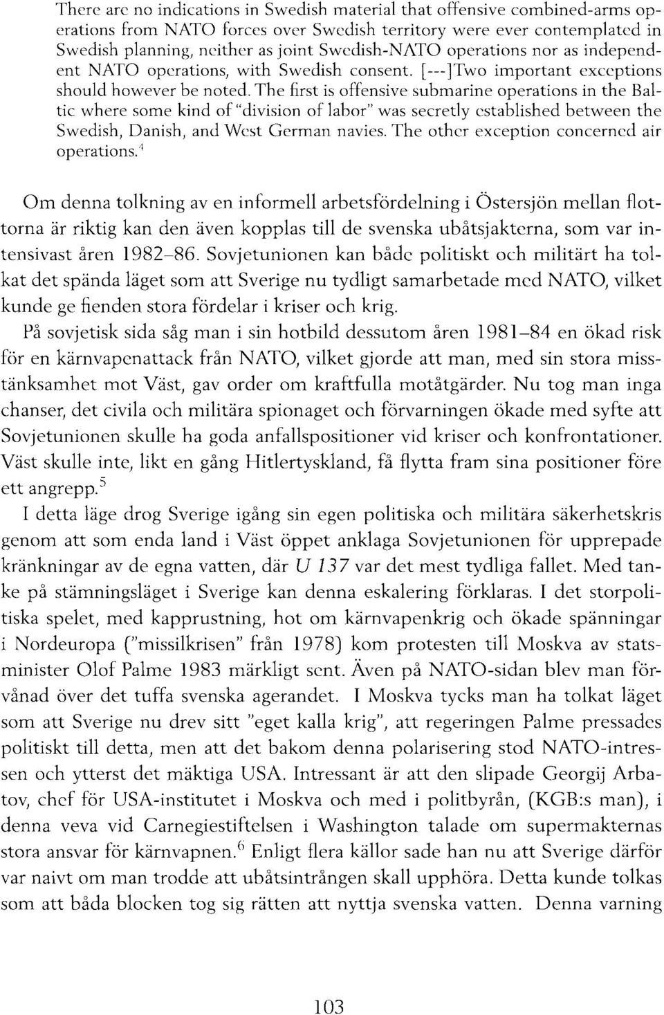 The first is offensive submarine operations in the Baltic where some kind of "division of la bor" was secretly established between the Swedish, Danish, and West German navies.