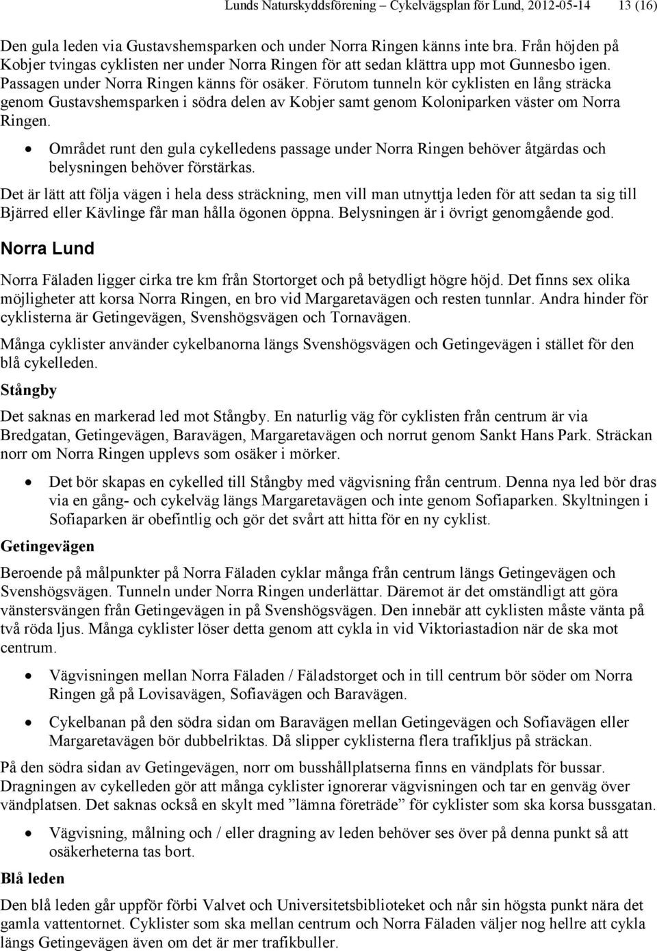 Förutom tunneln kör cyklisten en lång sträcka genom Gustavshemsparken i södra delen av Kobjer samt genom Koloniparken väster om Norra Ringen.