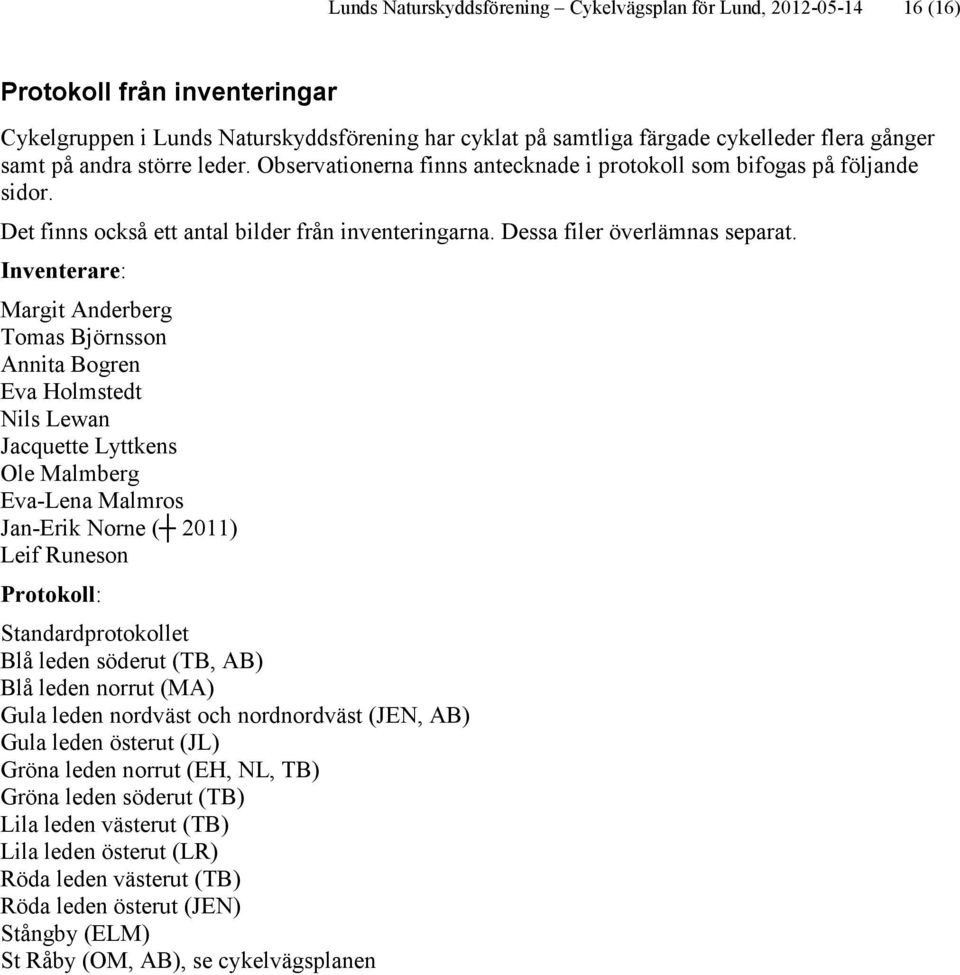 Inventerare: Margit Anderberg Tomas Björnsson Annita Bogren Eva Holmstedt Nils Lewan Jacquette Lyttkens Ole Malmberg Eva-Lena Malmros Jan-Erik Norne ( 2011) Leif Runeson Protokoll: