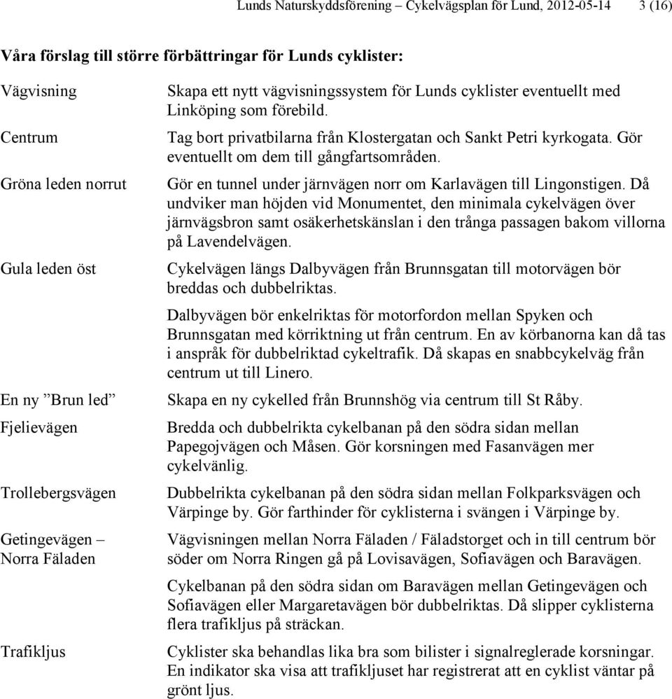 Tag bort privatbilarna från Klostergatan och Sankt Petri kyrkogata. Gör eventuellt om dem till gångfartsområden. Gör en tunnel under järnvägen norr om Karlavägen till Lingonstigen.