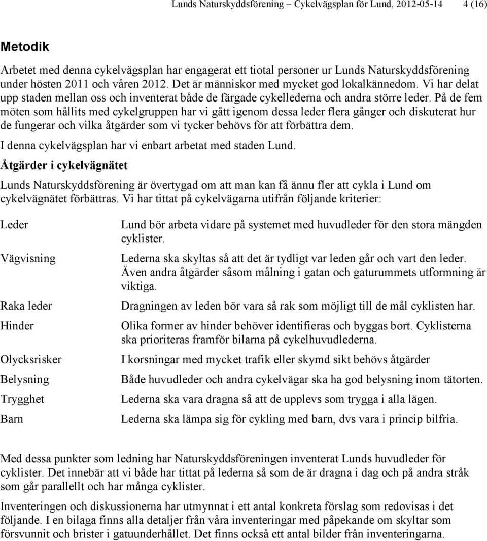 På de fem möten som hållits med cykelgruppen har vi gått igenom dessa leder flera gånger och diskuterat hur de fungerar och vilka åtgärder som vi tycker behövs för att förbättra dem.