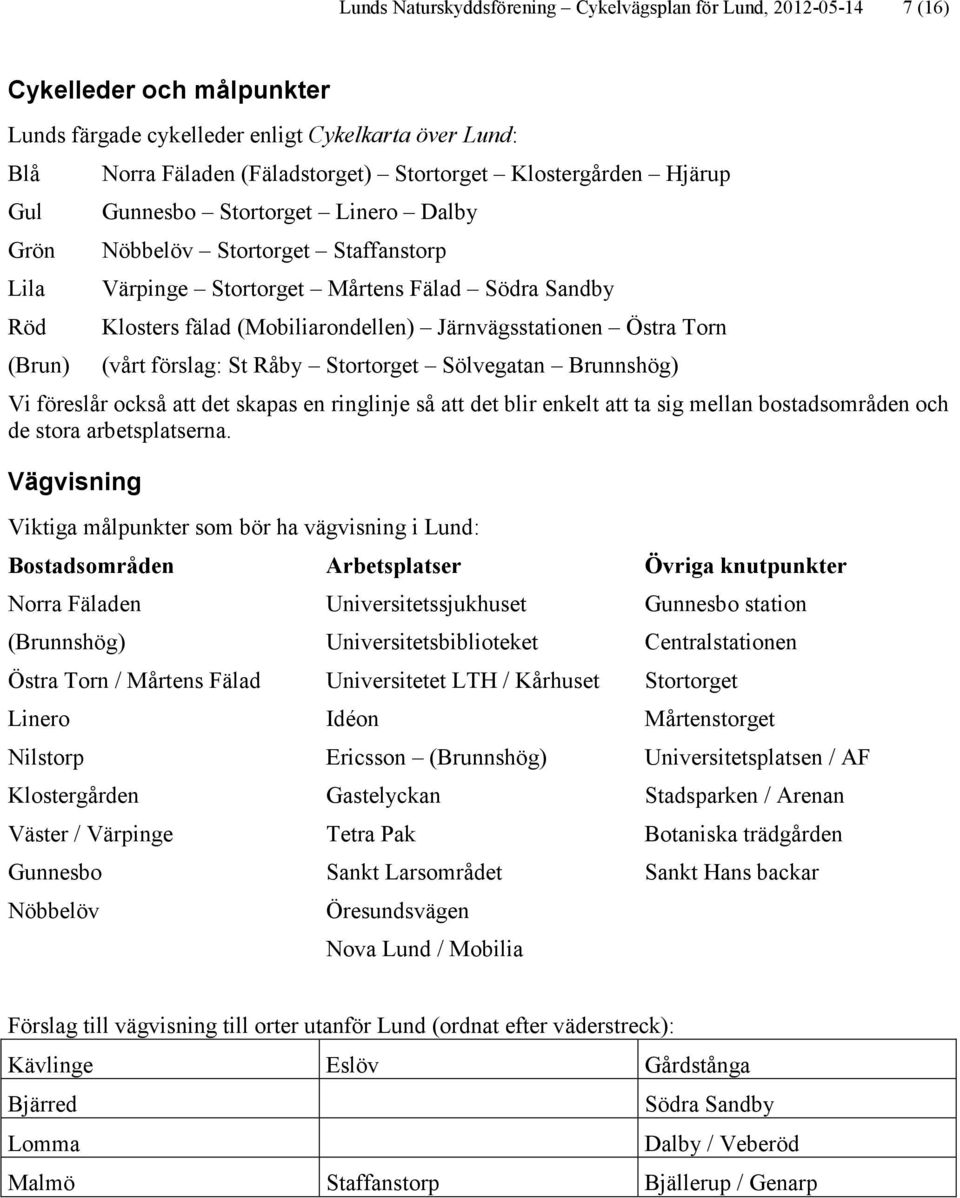 Järnvägsstationen Östra Torn (vårt förslag: St Råby Stortorget Sölvegatan Brunnshög) Vi föreslår också att det skapas en ringlinje så att det blir enkelt att ta sig mellan bostadsområden och de stora