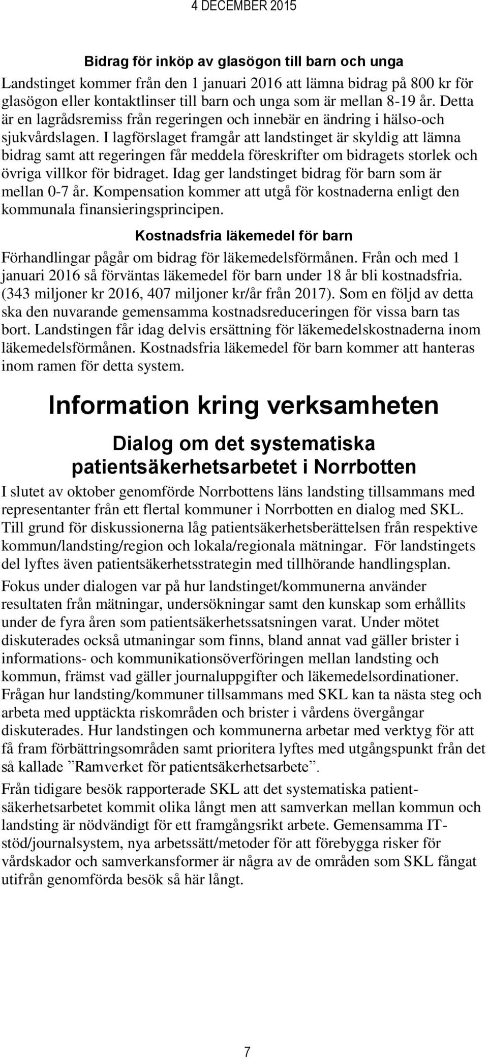 I lagförslaget framgår att landstinget är skyldig att lämna bidrag samt att regeringen får meddela föreskrifter om bidragets storlek och övriga villkor för bidraget.