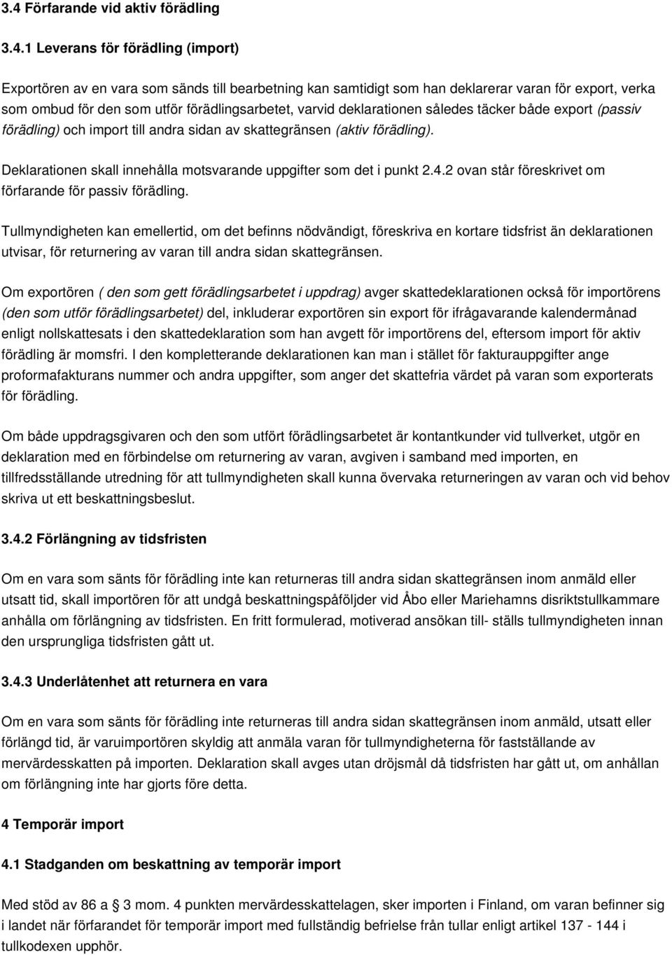 Deklarationen skall innehålla motsvarande uppgifter som det i punkt 2.4.2 ovan står föreskrivet om förfarande för passiv förädling.