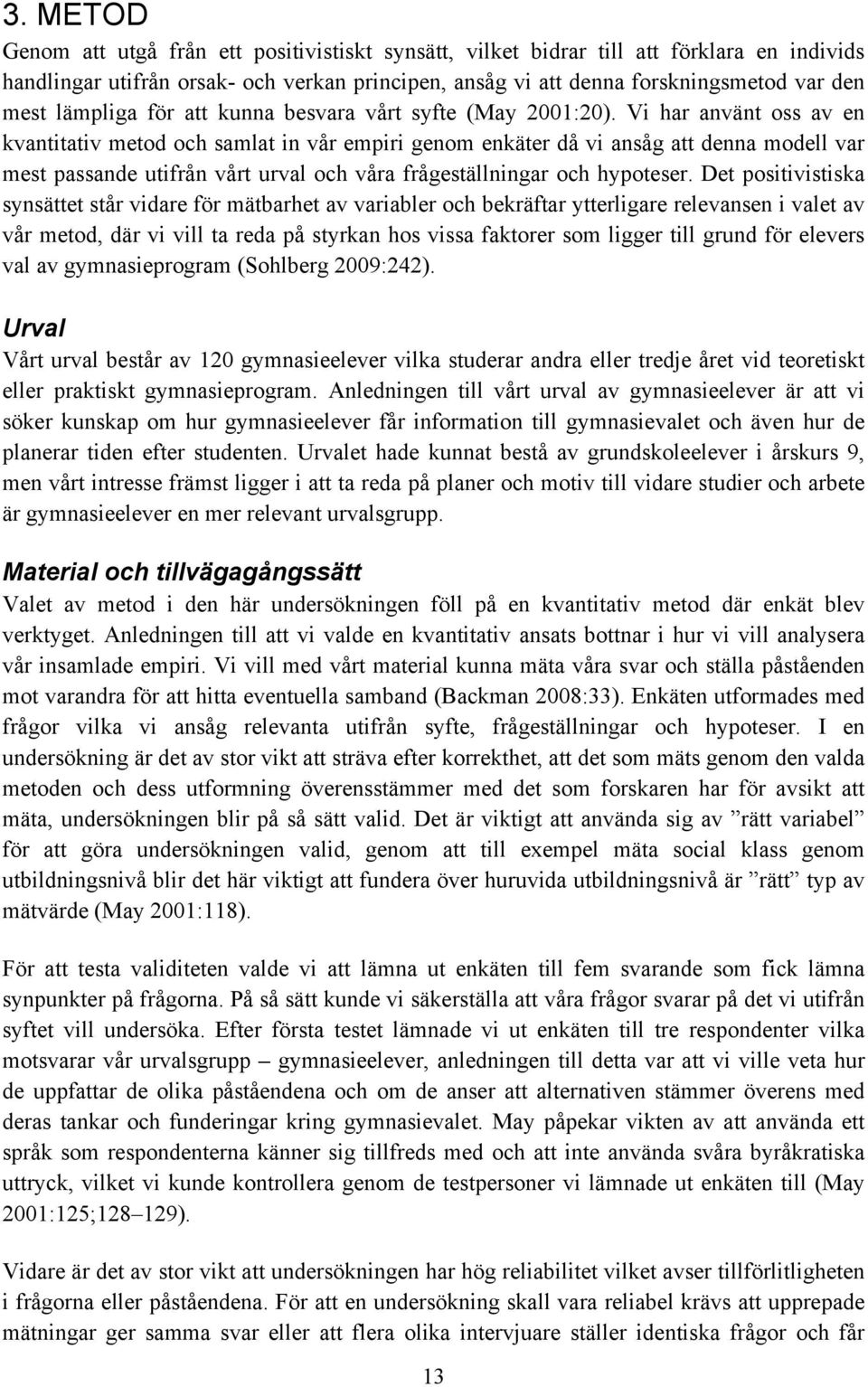 Vi har använt oss av en kvantitativ metod och samlat in vår empiri genom enkäter då vi ansåg att denna modell var mest passande utifrån vårt urval och våra frågeställningar och hypoteser.