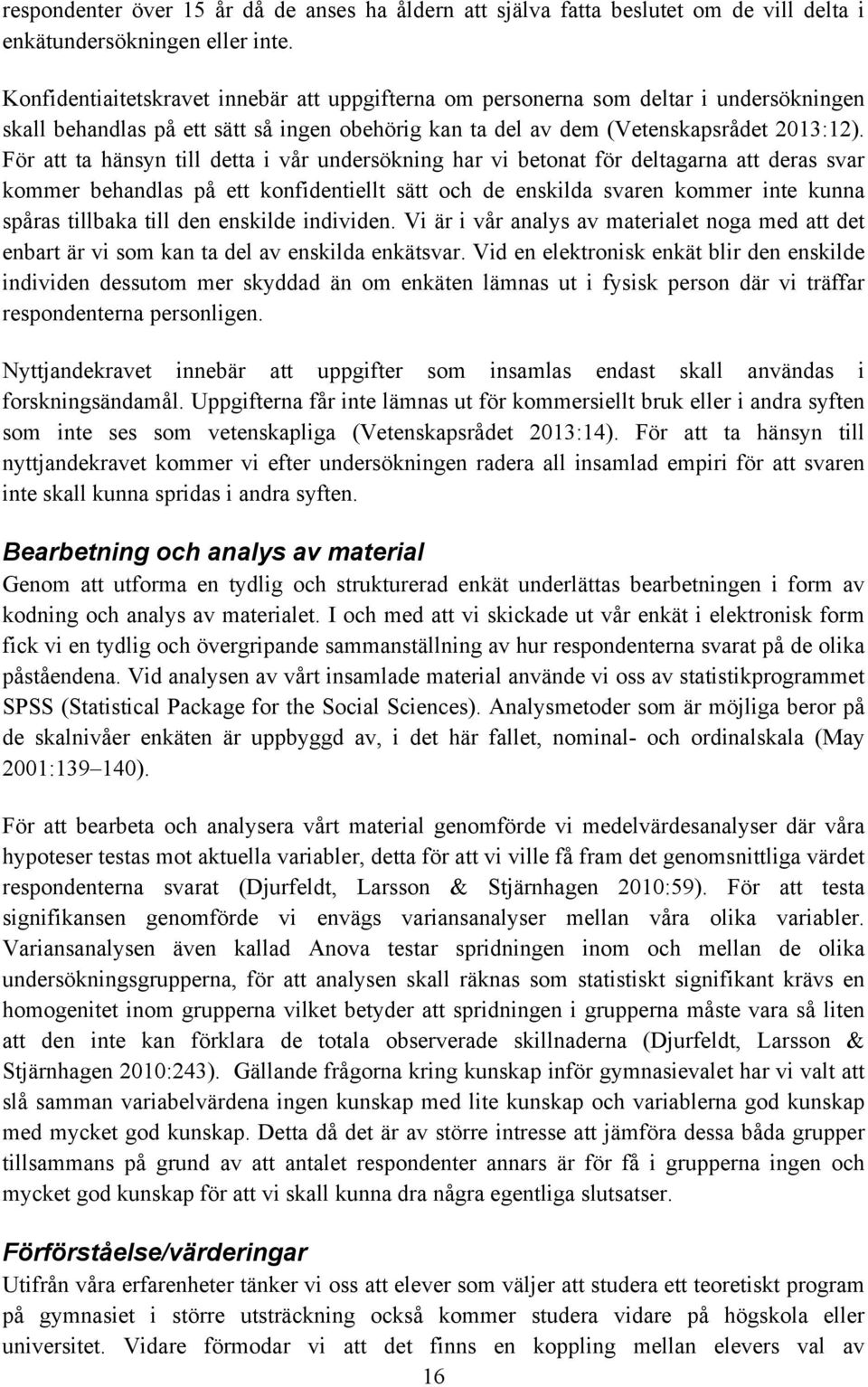 För att ta hänsyn till detta i vår undersökning har vi betonat för deltagarna att deras svar kommer behandlas på ett konfidentiellt sätt och de enskilda svaren kommer inte kunna spåras tillbaka till