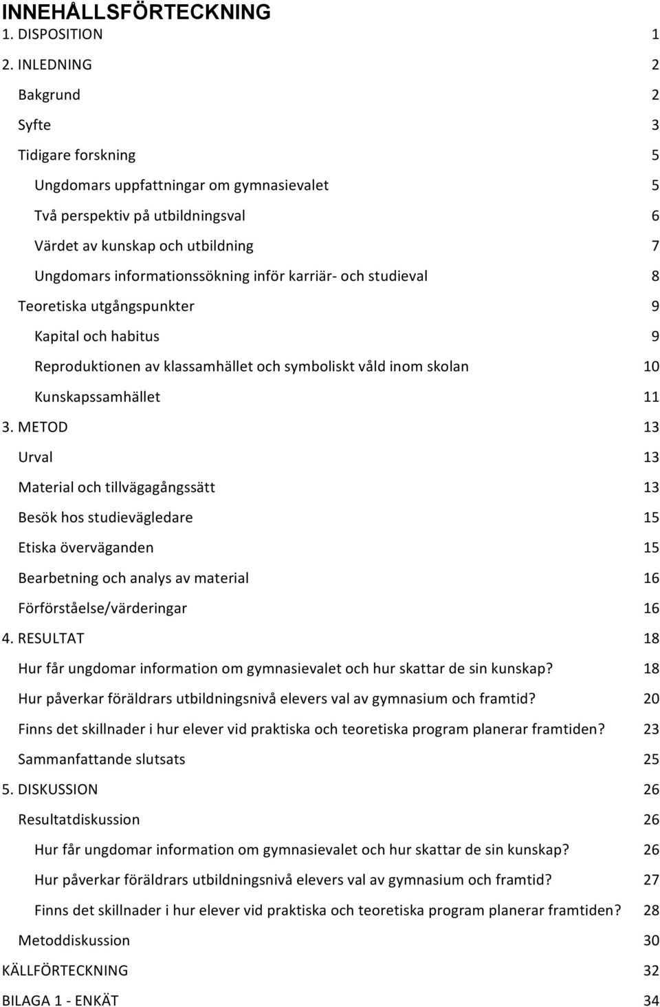 och studieval Teoretiska utgångspunkter Kapital och habitus Reproduktionen av klassamhället och symboliskt våld inom skolan Kunskapssamhället 3.