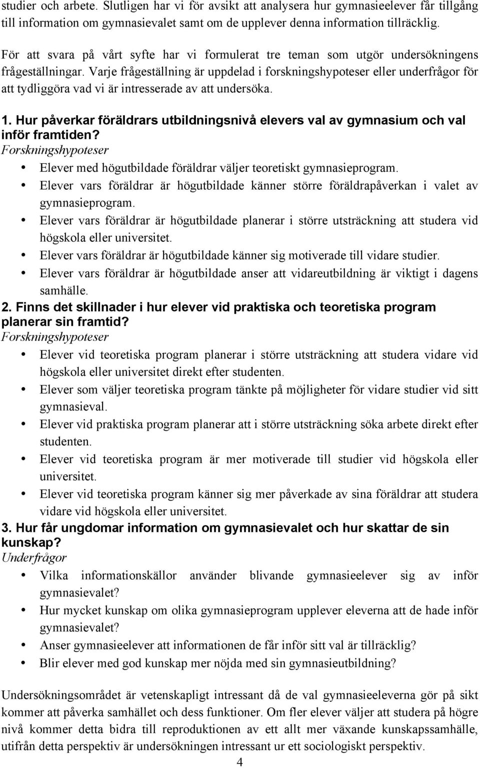 Varje frågeställning är uppdelad i forskningshypoteser eller underfrågor för att tydliggöra vad vi är intresserade av att undersöka. 1.