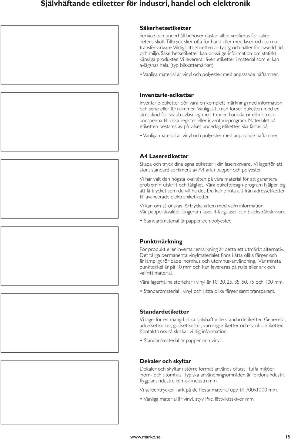 Säkerhetsetiketter kan också ge information om statiskt känsliga produkter. Vi levererar även etiketter i material som ej kan avlägsnas hela, (typ bilskattemärket).