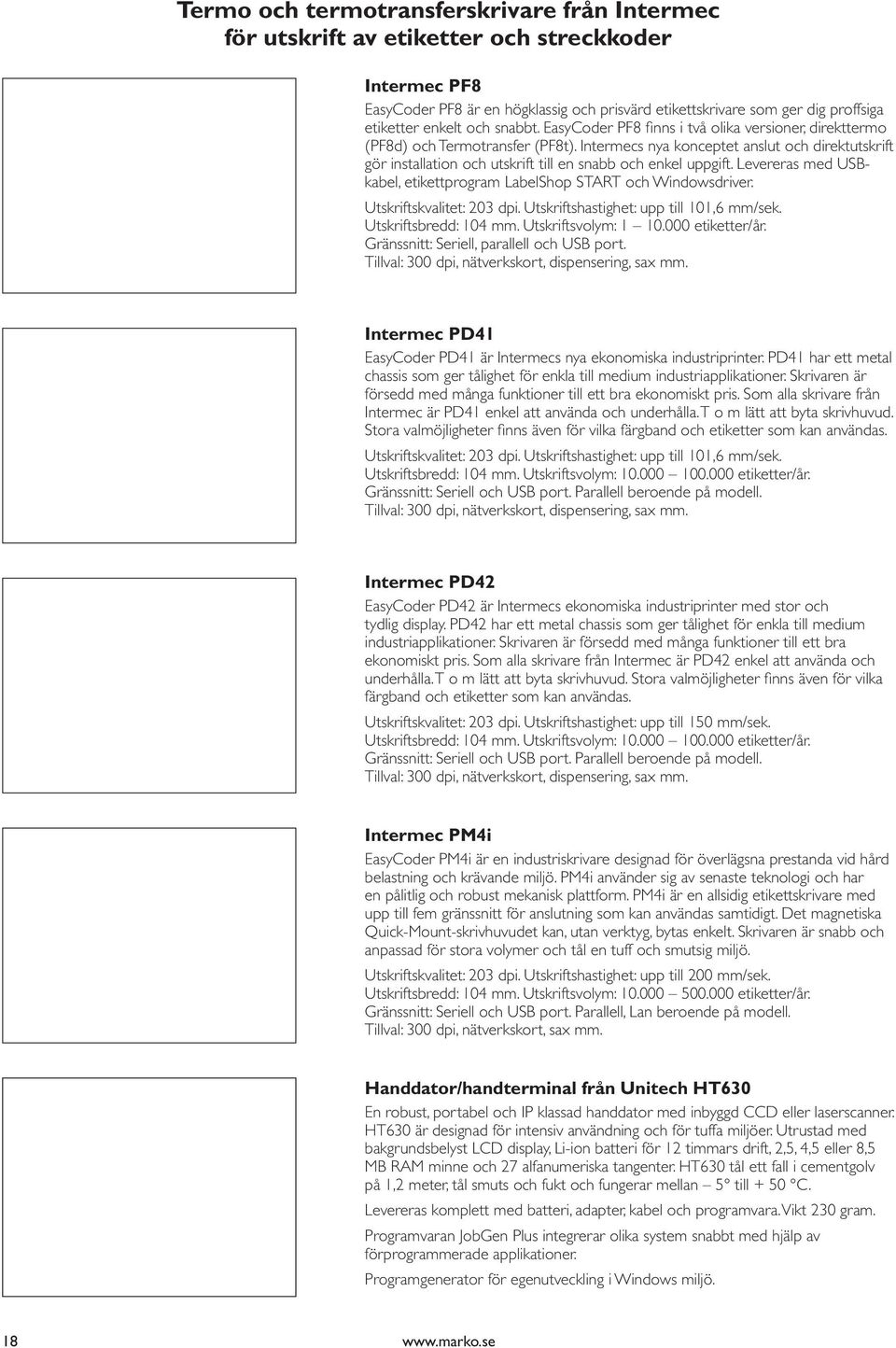 Intermecs nya konceptet anslut och direktutskrift gör installation och utskrift till en snabb och enkel uppgift. Levereras med USBkabel, etikettprogram LabelShop START och Windowsdriver.