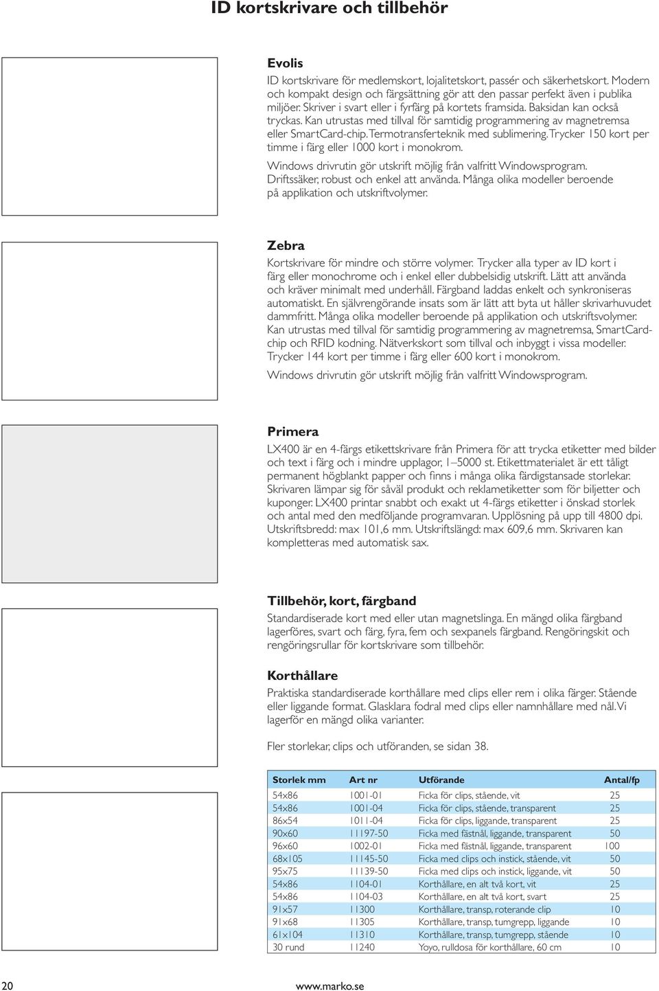 Kan utrustas med tillval för samtidig programmering av magnetremsa eller SmartCard-chip. Termotransferteknik med sublimering. Trycker 150 kort per timme i färg eller 1000 kort i monokrom.