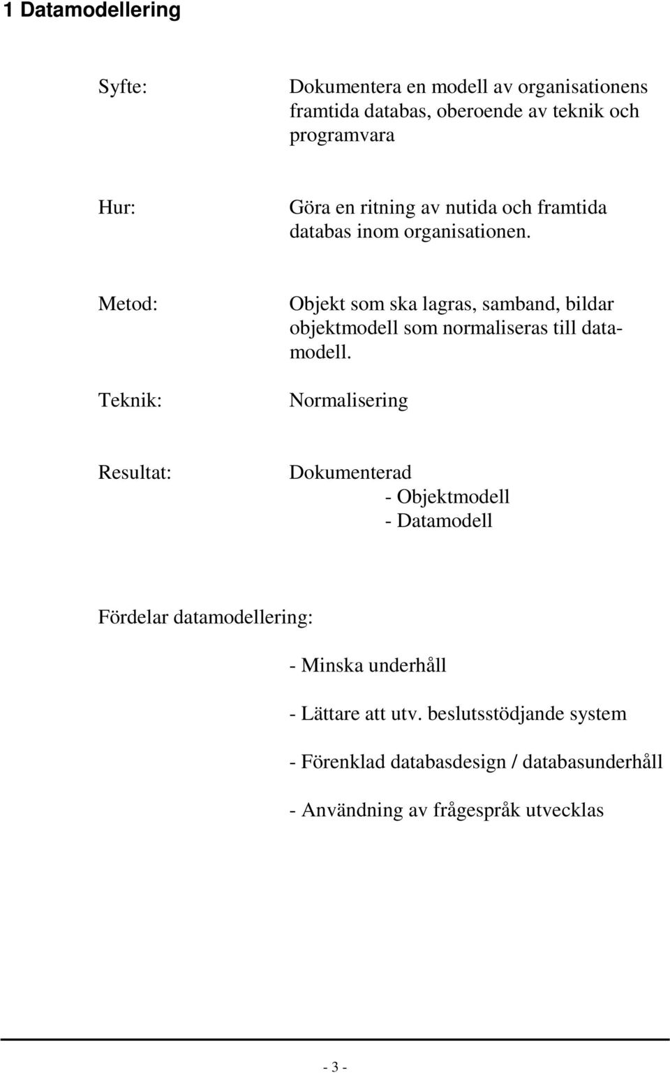 Metod: Teknik: Objekt som ska lagras, samband, bildar objektmodell som normaliseras till datamodell.