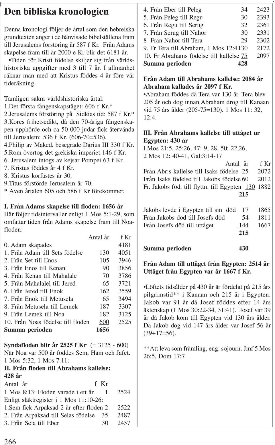 I allmänhet räknar man med att Kristus föddes 4 år före vår tideräkning. Tämligen säkra världshistoriska årtal: 1.Det första fångenskapståget: 606 f Kr.* 2.