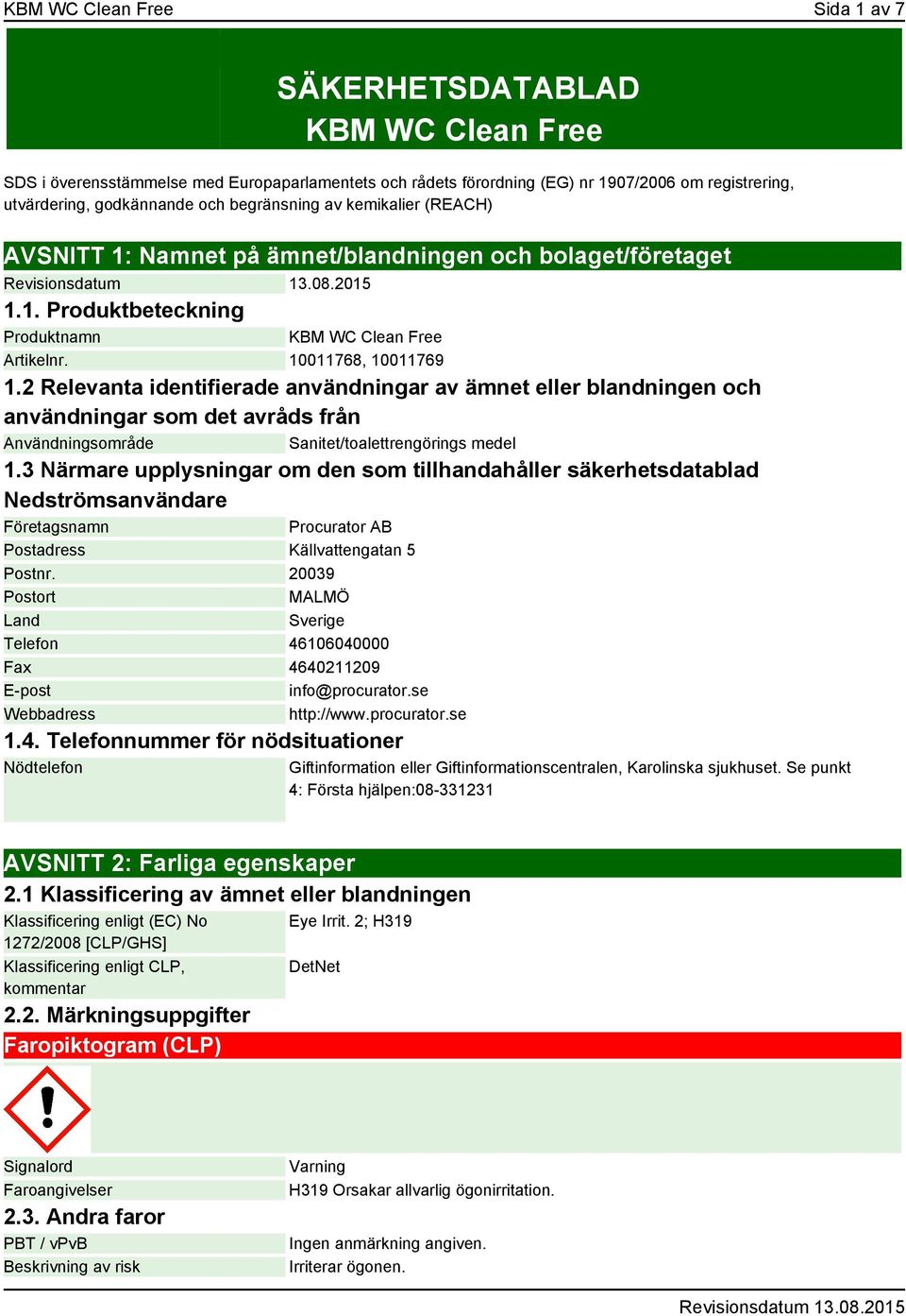 2 Relevanta identifierade användningar av ämnet eller blandningen och användningar som det avråds från Användningsområde Sanitet/toalettrengörings medel 1.