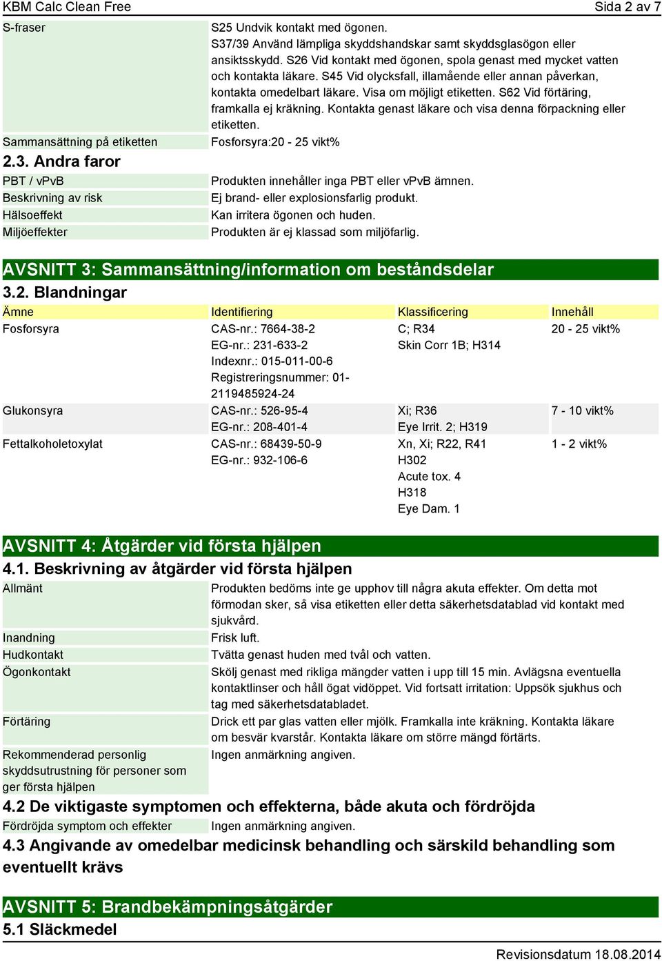 S45 Vid olycksfall, illamående eller annan påverkan, kontakta omedelbart läkare. Visa om möjligt etiketten. S62 Vid förtäring, framkalla ej kräkning.