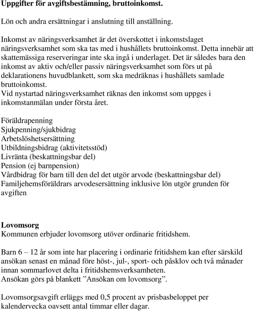 Det är således bara den inkomst av aktiv och/eller passiv näringsverksamhet som förs ut på deklarationens huvudblankett, som ska medräknas i hushållets samlade bruttoinkomst.
