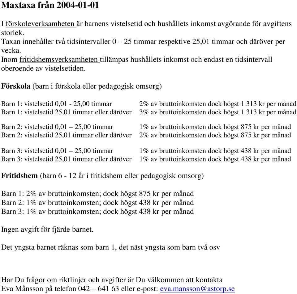 Inom fritidshemsverksamheten tillämpas hushållets inkomst och endast en tidsintervall oberoende av vistelsetiden.