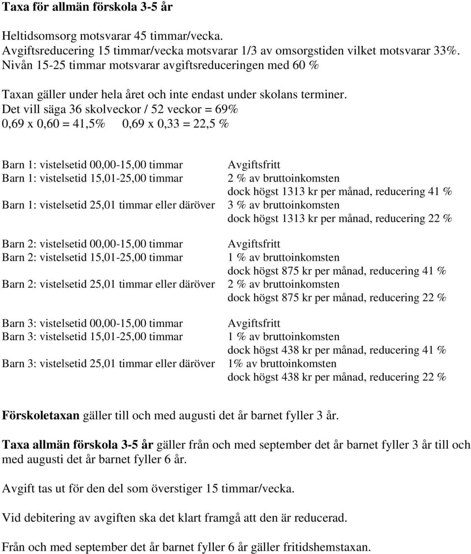 Det vill säga 36 skolveckor / 52 veckor = 69% 0,69 x 0,60 = 41,5% 0,69 x 0,33 = 22,5 % Barn 1: vistelsetid 00,00-15,00 timmar Barn 1: vistelsetid 15,01-25,00 timmar Barn 1: vistelsetid 25,01 timmar