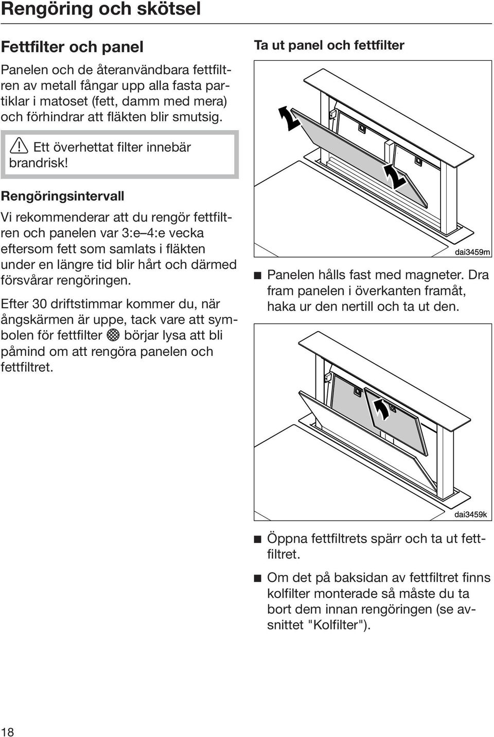 Rengöringsintervall Vi rekommenderar att du rengör fettfiltren och panelen var 3:e 4:e vecka eftersom fett som samlats i fläkten under en längre tid blir hårt och därmed försvårar rengöringen.