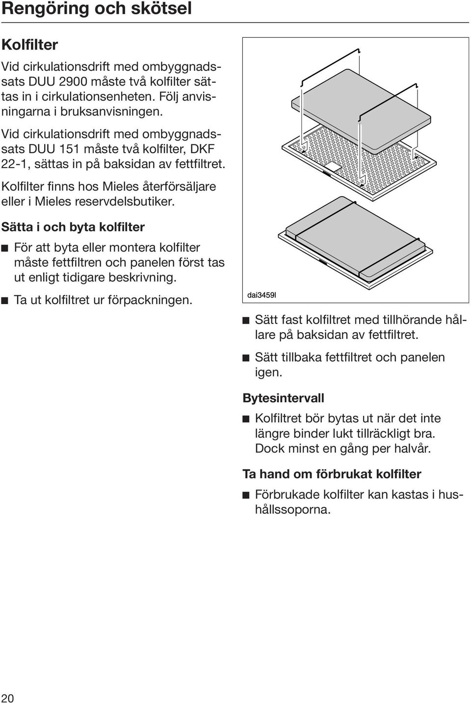 Sätta i och byta kolfilter För att byta eller montera kolfilter måste fettfiltren och panelen först tas ut enligt tidigare beskrivning. Ta ut kolfiltret ur förpackningen.