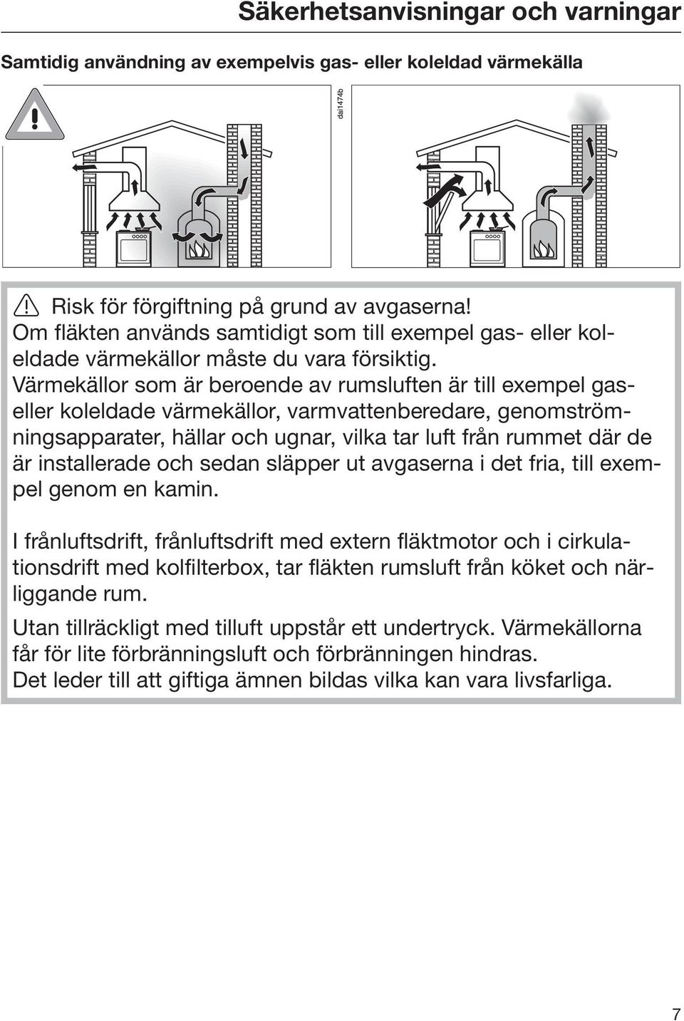 Värmekällor som är beroende av rumsluften är till exempel gaseller koleldade värmekällor, varmvattenberedare, genomströmningsapparater, hällar och ugnar, vilka tar luft från rummet där de är