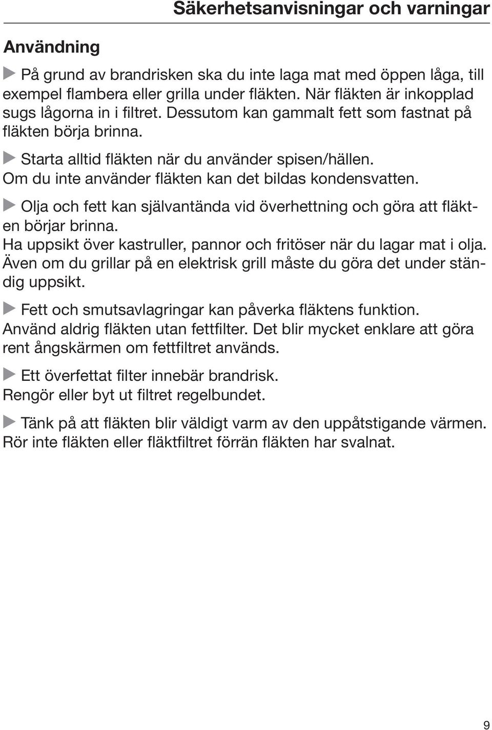 Om du inte använder fläkten kan det bildas kondensvatten. Olja och fett kan självantända vid överhettning och göra att fläkten börjar brinna.