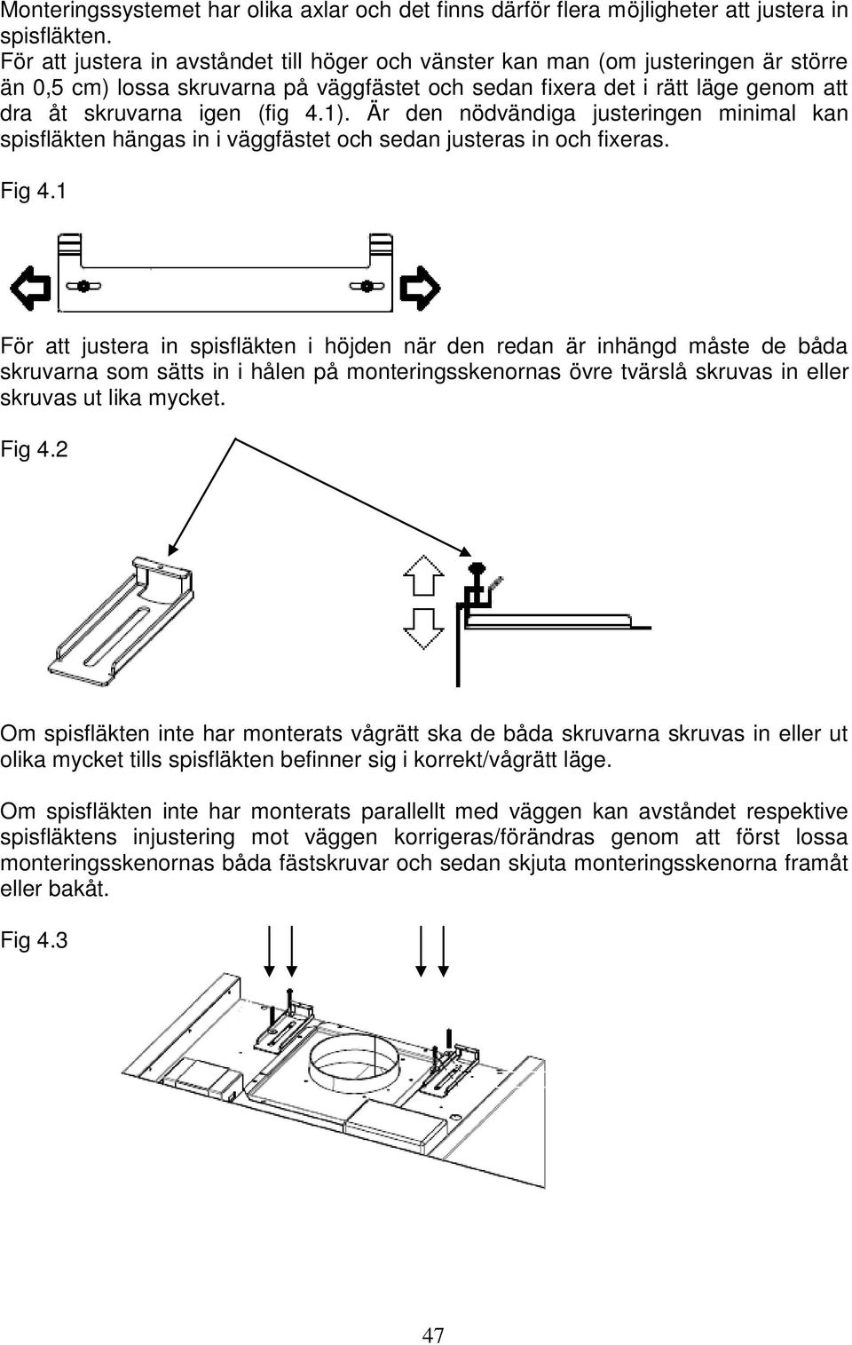 1). Är den nödvändiga justeringen minimal kan spisfläkten hängas in i väggfästet och sedan justeras in och fixeras. Fig 4.